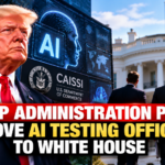 Trump Administration Plans to Move AI Testing Officials to White House