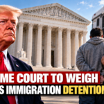Supreme Court to Weigh Trump’s Mandatory Immigration Detention Policy