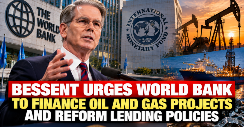 Bessent Urges World Bank to Finance Oil and Gas Projects and Reform Lending Policies